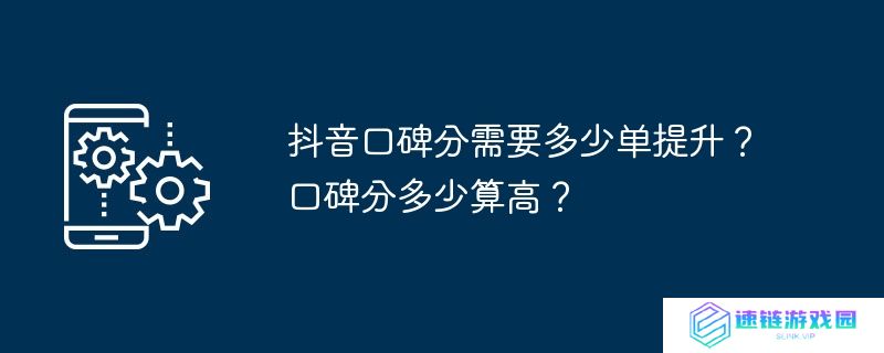 抖音口碑分需要多少单提升？口碑分多少算高？