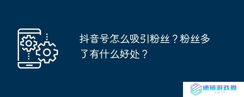 抖音号怎么吸引粉丝？粉丝多了有什么好处？