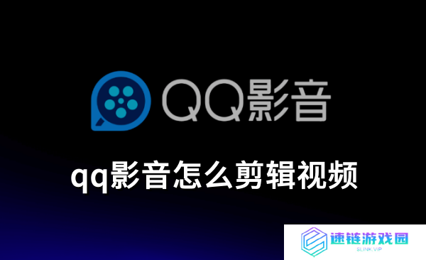 qq影音怎么剪辑视频,qq影音剪辑视频的使用方法