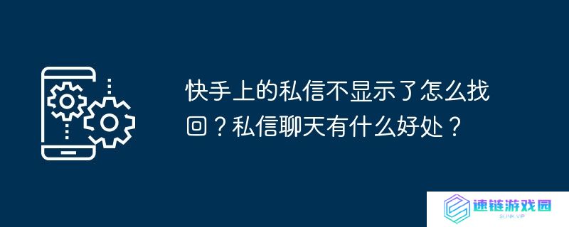 快手上的私信不显示了怎么找回？私信聊天有什么好处？