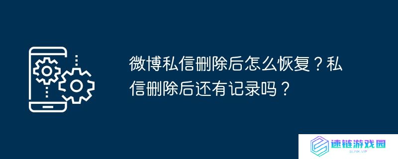 微博私信删除后怎么恢复？私信删除后还有记录吗？