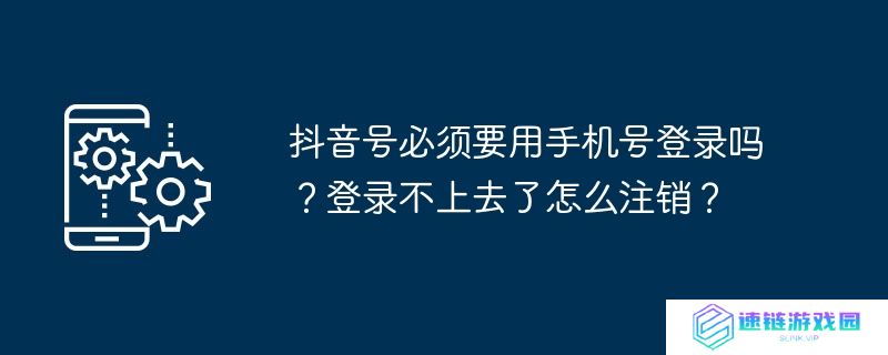 抖音号必须要用手机号登录吗？登录不上去了怎么注销？