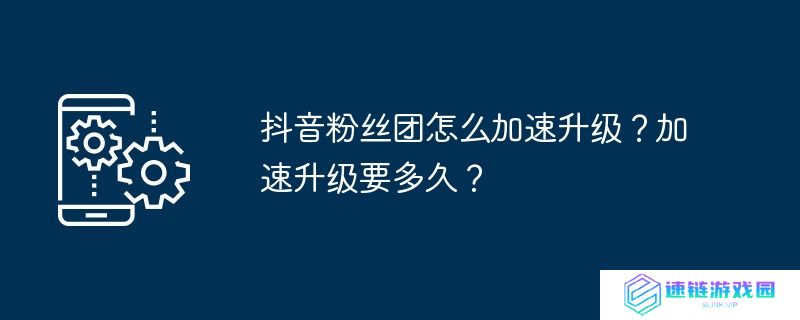 抖音粉丝团怎么加速升级？加速升级要多久？