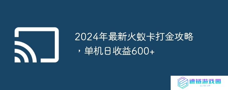 2024年最新火蚁卡打金攻略,单机日收益600+