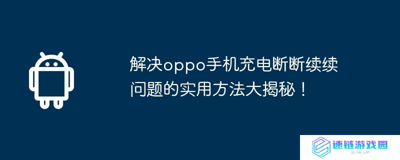 解决oppo手机充电断断续续问题的实用方法大揭秘!