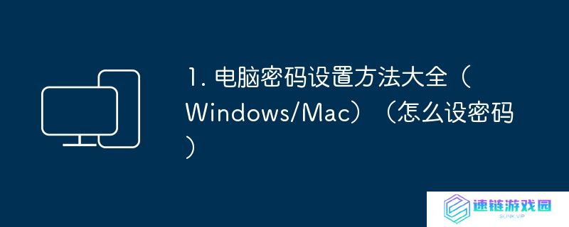 1. 电脑密码设置方法大全（Windows/Mac）（怎么设密码）